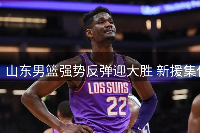 山东男篮强势反弹迎大胜 新援集体爆发助球队力克辽宁