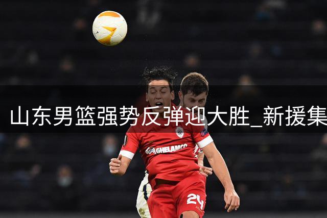 山东男篮强势反弹迎大胜 新援集体爆发助球队力克辽宁