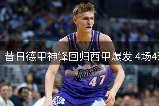 昔日德甲神锋回归西甲爆发 4场4球闪耀赛场