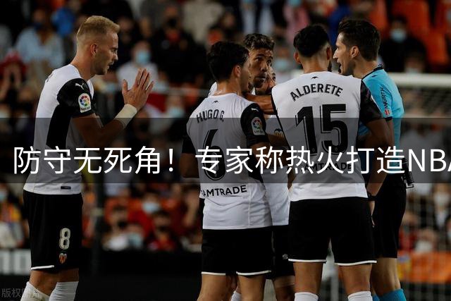 防守无死角！专家称热火打造NBA史上最强防守队伍