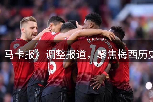 马卡报》调整报道，聚焦梅西历史地位